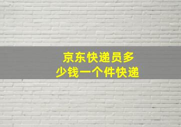 京东快递员多少钱一个件快递