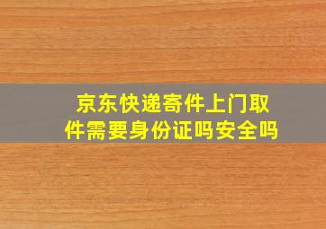 京东快递寄件上门取件需要身份证吗安全吗