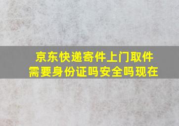 京东快递寄件上门取件需要身份证吗安全吗现在