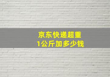 京东快递超重1公斤加多少钱