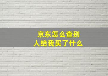 京东怎么查别人给我买了什么