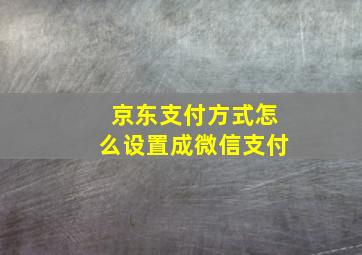 京东支付方式怎么设置成微信支付