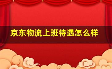 京东物流上班待遇怎么样