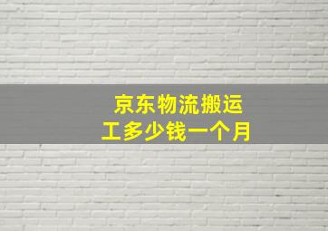 京东物流搬运工多少钱一个月