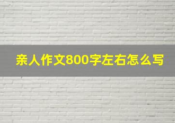 亲人作文800字左右怎么写