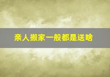 亲人搬家一般都是送啥