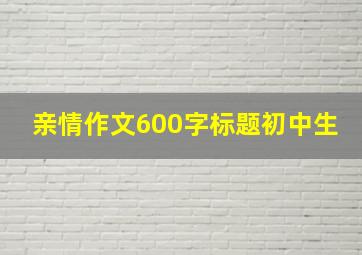 亲情作文600字标题初中生