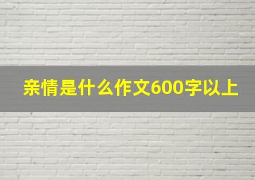 亲情是什么作文600字以上