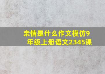 亲情是什么作文模仿9年级上册语文2345课