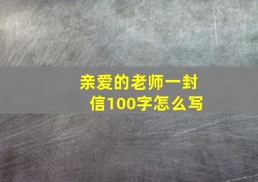 亲爱的老师一封信100字怎么写