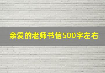 亲爱的老师书信500字左右