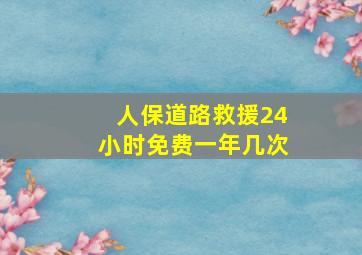 人保道路救援24小时免费一年几次