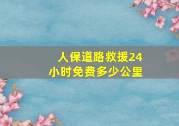 人保道路救援24小时免费多少公里