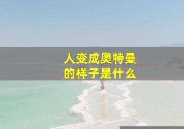 人变成奥特曼的样子是什么