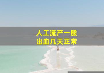 人工流产一般出血几天正常