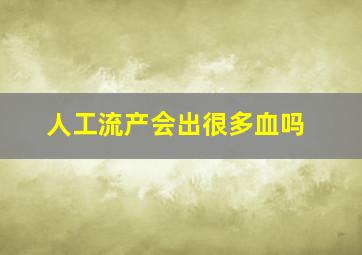 人工流产会出很多血吗