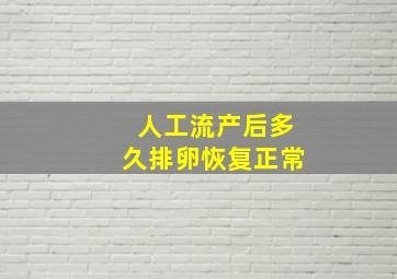 人工流产后多久排卵恢复正常