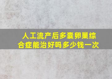 人工流产后多囊卵巢综合症能治好吗多少钱一次