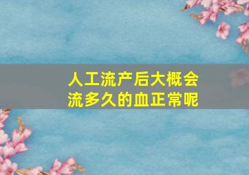 人工流产后大概会流多久的血正常呢