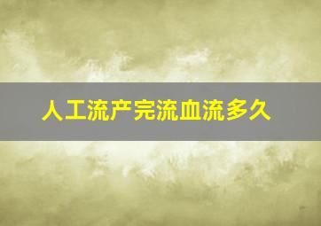 人工流产完流血流多久