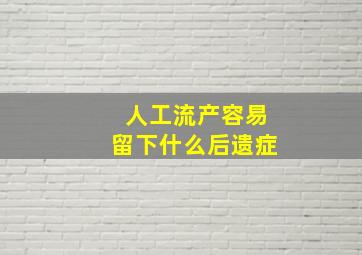 人工流产容易留下什么后遗症