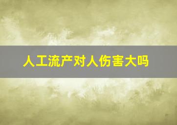 人工流产对人伤害大吗