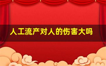 人工流产对人的伤害大吗