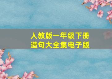 人教版一年级下册造句大全集电子版