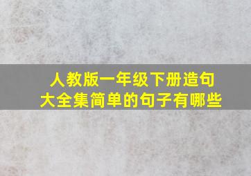 人教版一年级下册造句大全集简单的句子有哪些