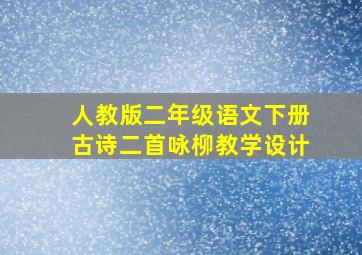 人教版二年级语文下册古诗二首咏柳教学设计