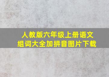 人教版六年级上册语文组词大全加拼音图片下载