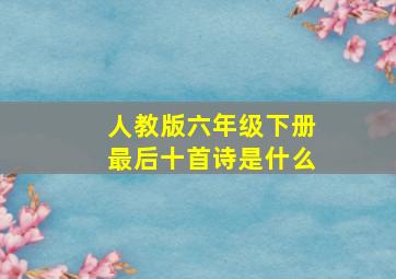 人教版六年级下册最后十首诗是什么