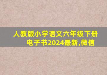 人教版小学语文六年级下册电子书2024最新,微信