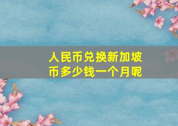 人民币兑换新加坡币多少钱一个月呢