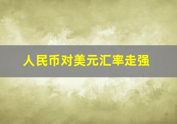 人民币对美元汇率走强