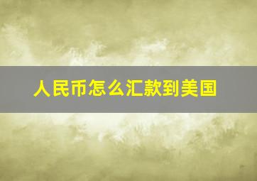 人民币怎么汇款到美国