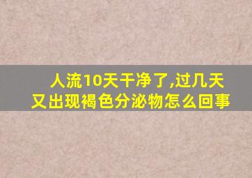 人流10天干净了,过几天又出现褐色分泌物怎么回事