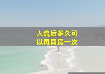 人流后多久可以再同房一次