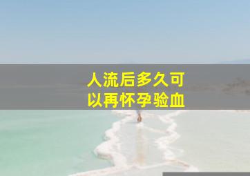 人流后多久可以再怀孕验血