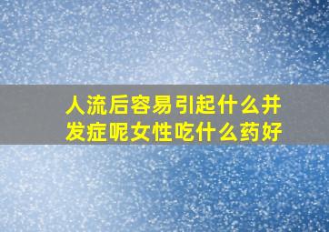 人流后容易引起什么并发症呢女性吃什么药好