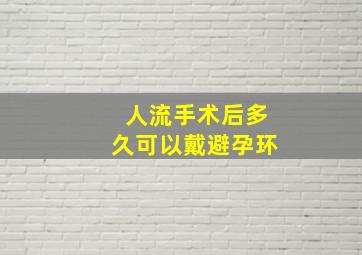 人流手术后多久可以戴避孕环