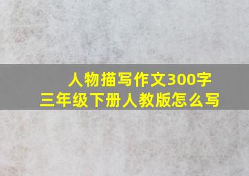 人物描写作文300字三年级下册人教版怎么写