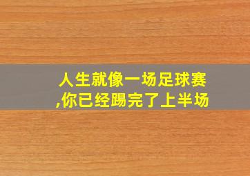 人生就像一场足球赛,你已经踢完了上半场