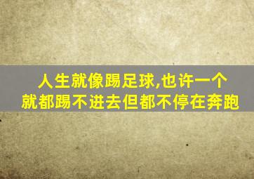 人生就像踢足球,也许一个就都踢不进去但都不停在奔跑