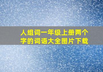 人组词一年级上册两个字的词语大全图片下载