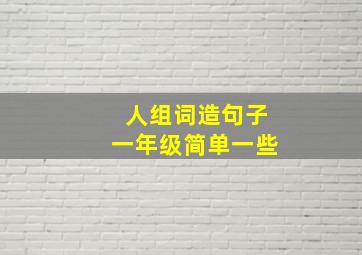 人组词造句子一年级简单一些