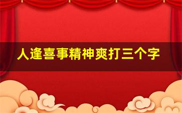 人逢喜事精神爽打三个字