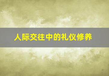 人际交往中的礼仪修养