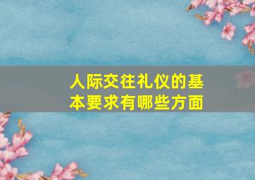 人际交往礼仪的基本要求有哪些方面