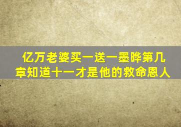 亿万老婆买一送一墨晔第几章知道十一才是他的救命恩人